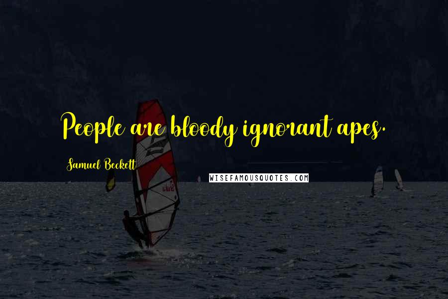 Samuel Beckett Quotes: People are bloody ignorant apes.
