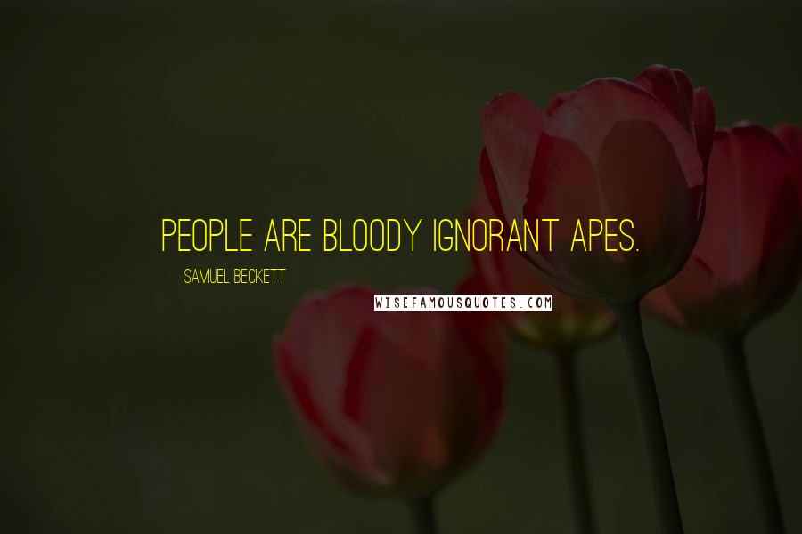 Samuel Beckett Quotes: People are bloody ignorant apes.