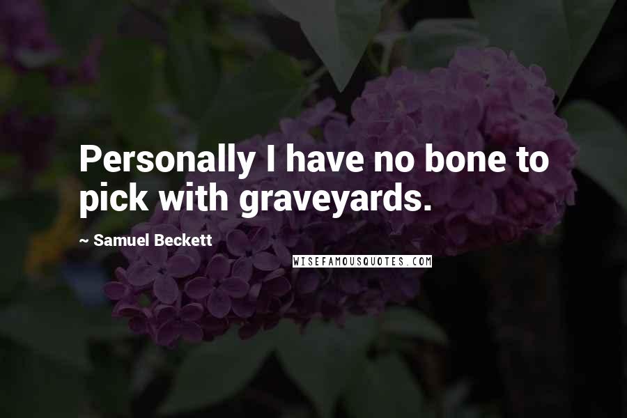 Samuel Beckett Quotes: Personally I have no bone to pick with graveyards.