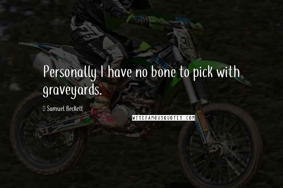 Samuel Beckett Quotes: Personally I have no bone to pick with graveyards.