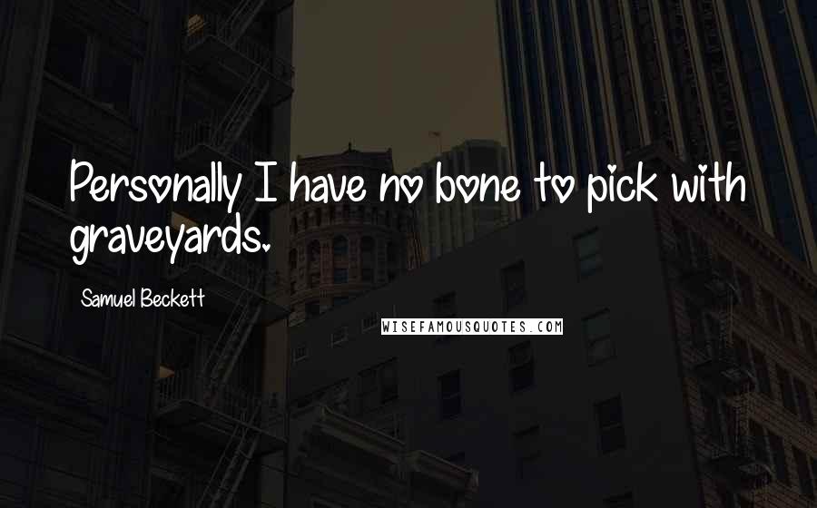 Samuel Beckett Quotes: Personally I have no bone to pick with graveyards.