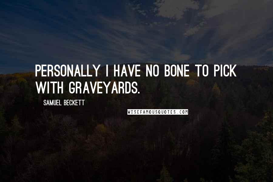 Samuel Beckett Quotes: Personally I have no bone to pick with graveyards.