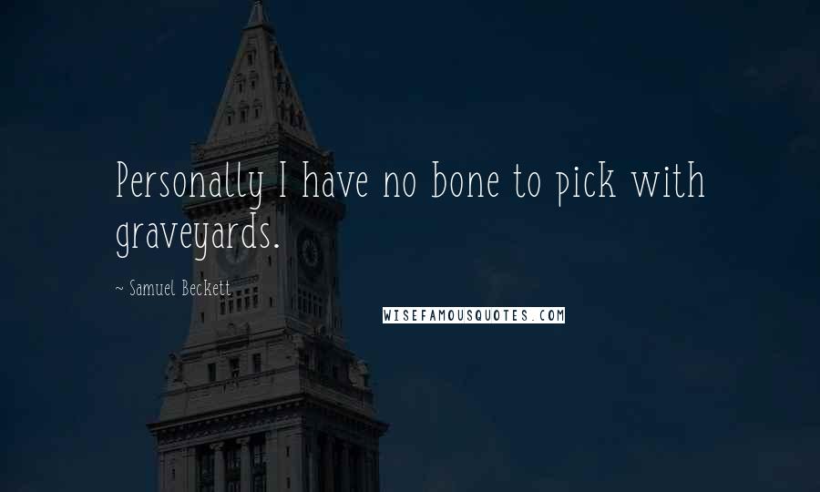 Samuel Beckett Quotes: Personally I have no bone to pick with graveyards.