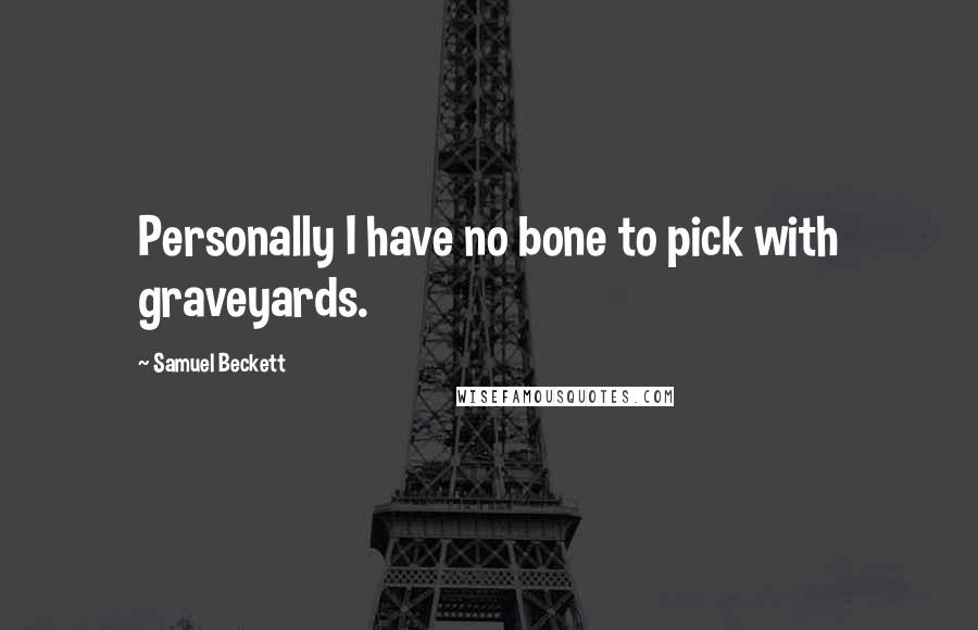 Samuel Beckett Quotes: Personally I have no bone to pick with graveyards.