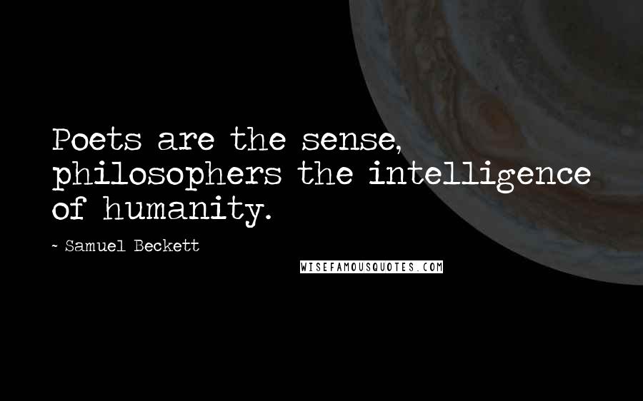 Samuel Beckett Quotes: Poets are the sense, philosophers the intelligence of humanity.