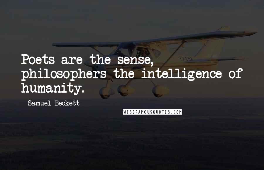 Samuel Beckett Quotes: Poets are the sense, philosophers the intelligence of humanity.