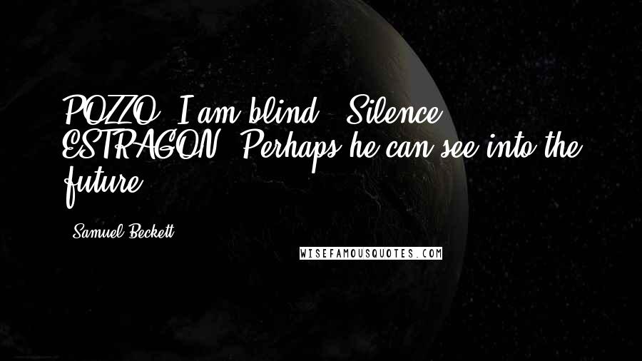 Samuel Beckett Quotes: POZZO: I am blind. (Silence.) ESTRAGON: Perhaps he can see into the future.