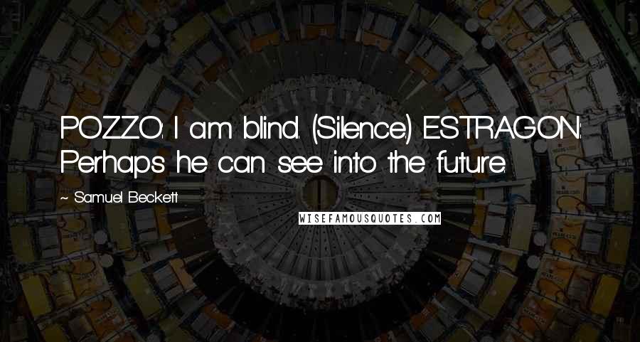 Samuel Beckett Quotes: POZZO: I am blind. (Silence.) ESTRAGON: Perhaps he can see into the future.