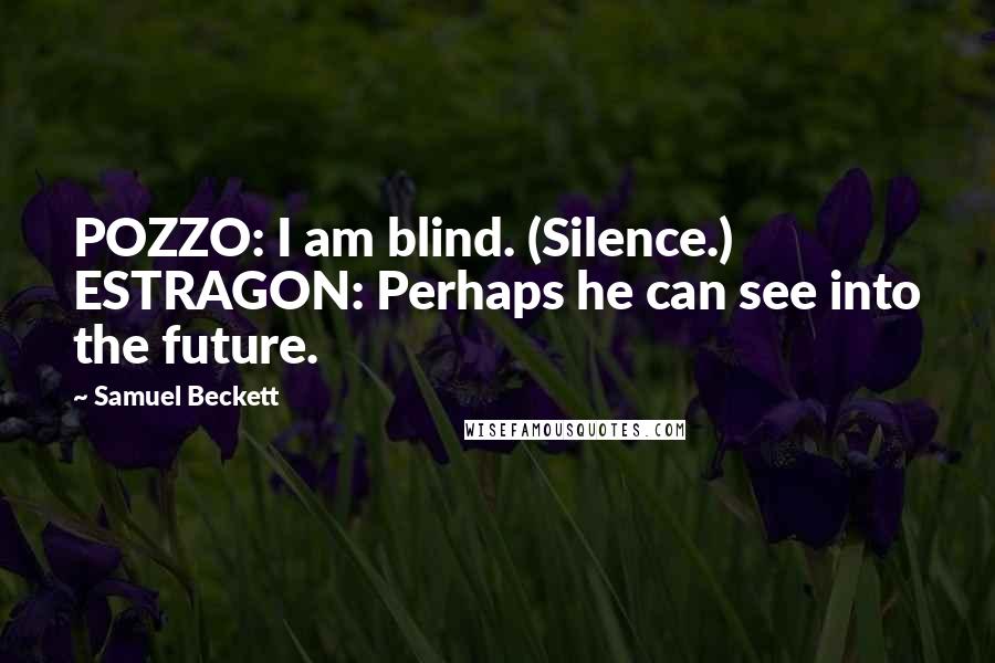 Samuel Beckett Quotes: POZZO: I am blind. (Silence.) ESTRAGON: Perhaps he can see into the future.