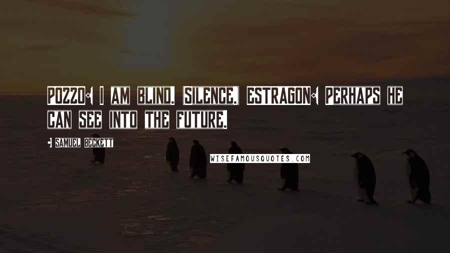 Samuel Beckett Quotes: POZZO: I am blind. (Silence.) ESTRAGON: Perhaps he can see into the future.