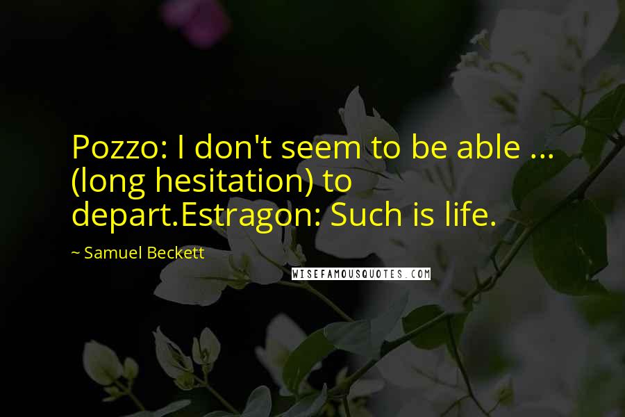 Samuel Beckett Quotes: Pozzo: I don't seem to be able ... (long hesitation) to depart.Estragon: Such is life.