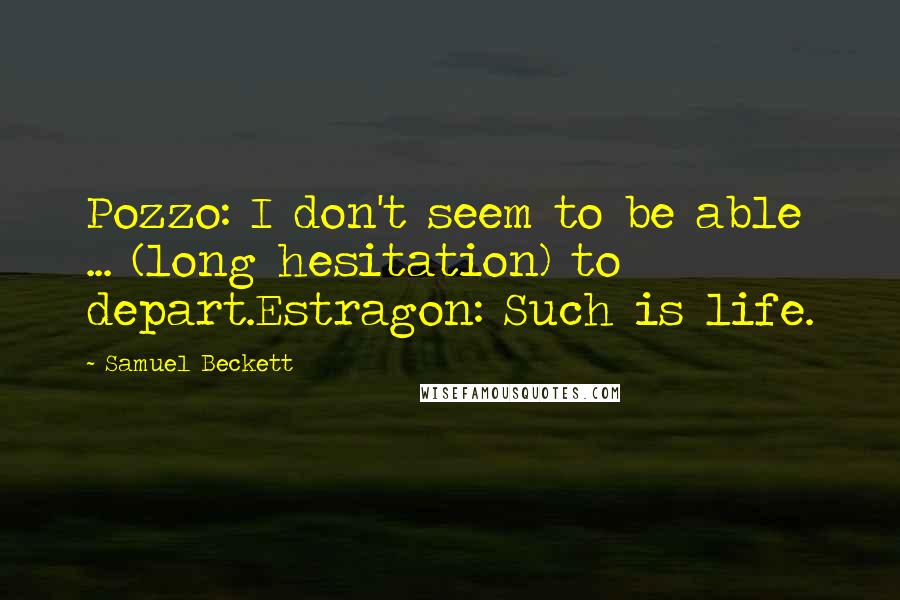 Samuel Beckett Quotes: Pozzo: I don't seem to be able ... (long hesitation) to depart.Estragon: Such is life.