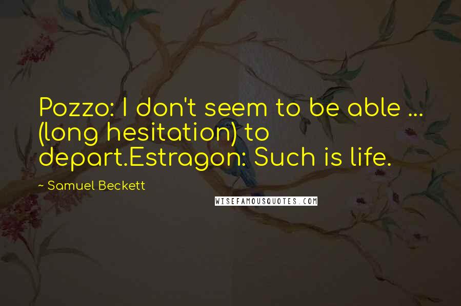 Samuel Beckett Quotes: Pozzo: I don't seem to be able ... (long hesitation) to depart.Estragon: Such is life.