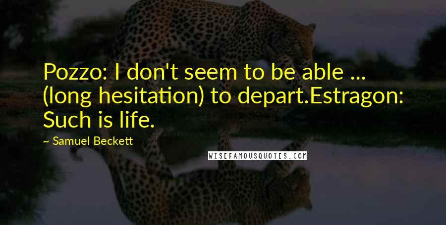 Samuel Beckett Quotes: Pozzo: I don't seem to be able ... (long hesitation) to depart.Estragon: Such is life.