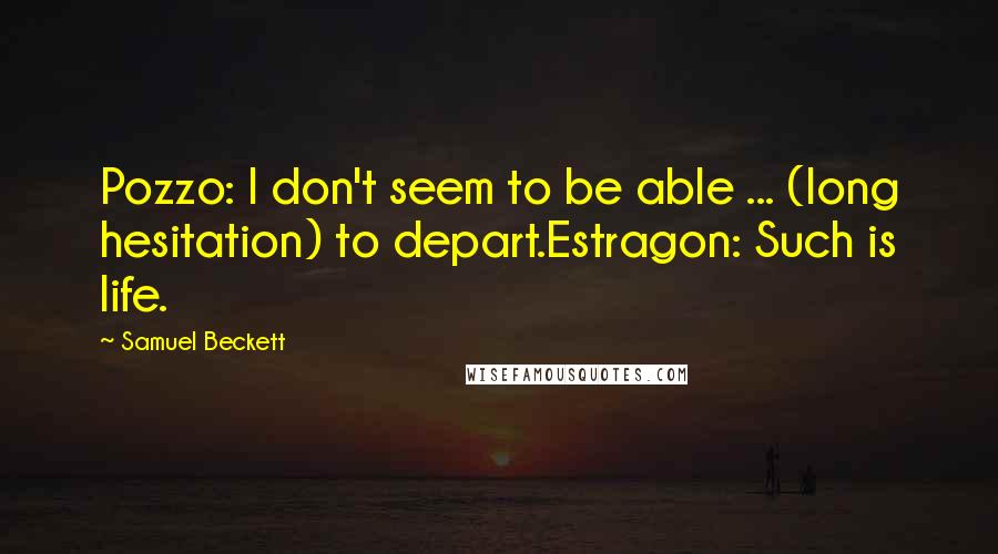 Samuel Beckett Quotes: Pozzo: I don't seem to be able ... (long hesitation) to depart.Estragon: Such is life.