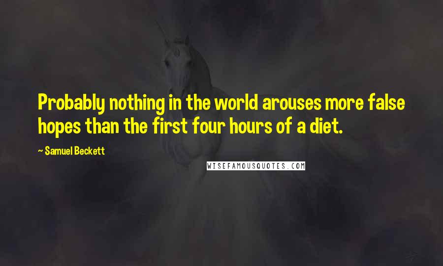 Samuel Beckett Quotes: Probably nothing in the world arouses more false hopes than the first four hours of a diet.