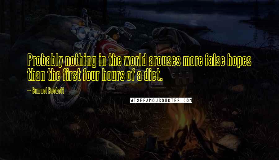 Samuel Beckett Quotes: Probably nothing in the world arouses more false hopes than the first four hours of a diet.