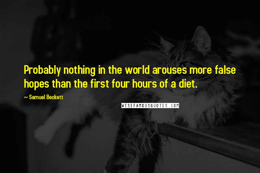 Samuel Beckett Quotes: Probably nothing in the world arouses more false hopes than the first four hours of a diet.