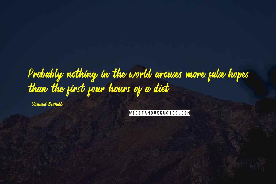 Samuel Beckett Quotes: Probably nothing in the world arouses more false hopes than the first four hours of a diet.