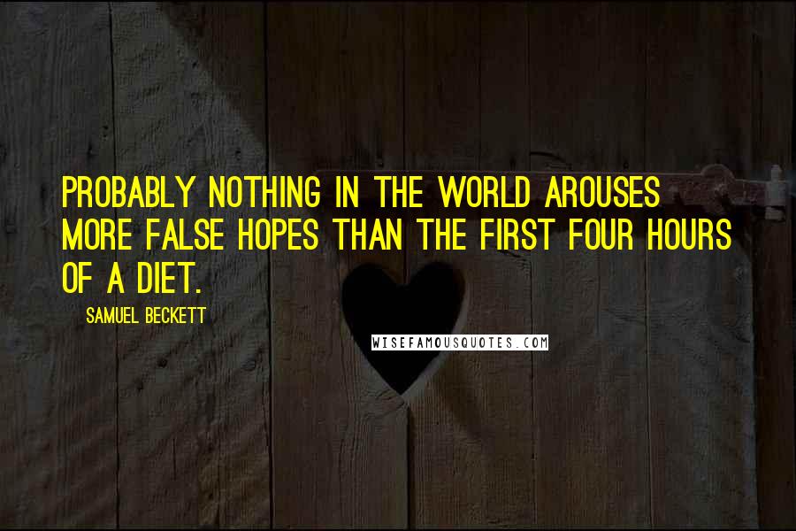 Samuel Beckett Quotes: Probably nothing in the world arouses more false hopes than the first four hours of a diet.