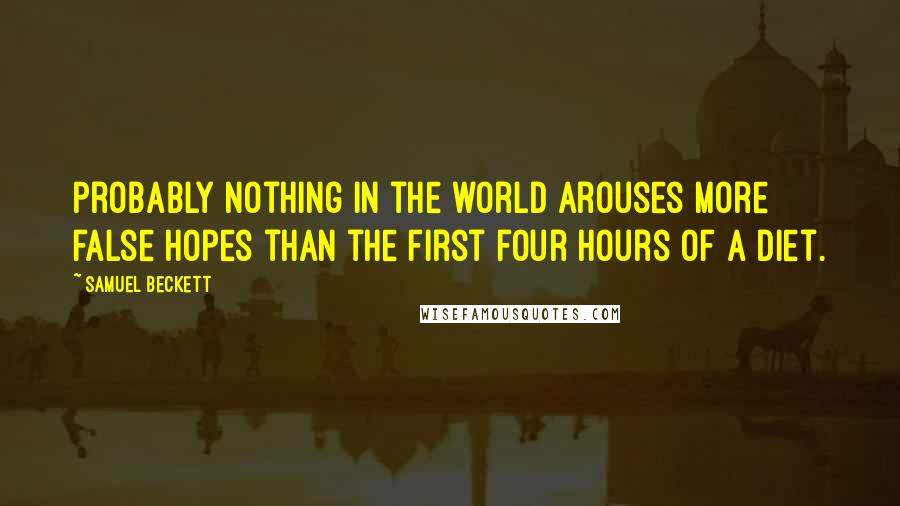 Samuel Beckett Quotes: Probably nothing in the world arouses more false hopes than the first four hours of a diet.