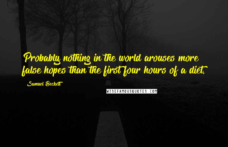 Samuel Beckett Quotes: Probably nothing in the world arouses more false hopes than the first four hours of a diet.