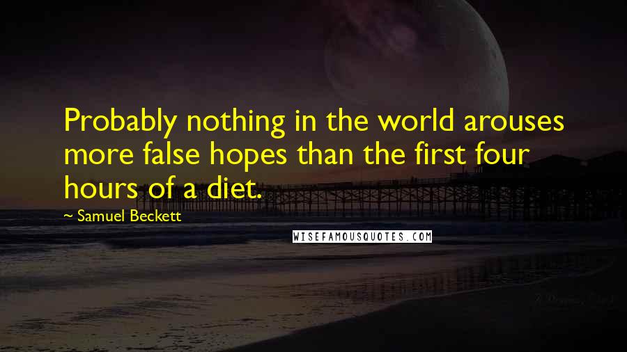 Samuel Beckett Quotes: Probably nothing in the world arouses more false hopes than the first four hours of a diet.