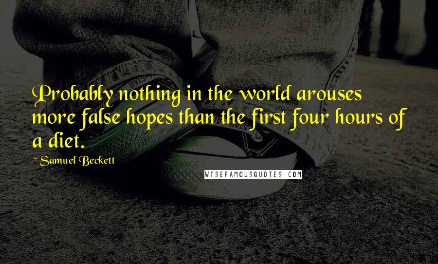 Samuel Beckett Quotes: Probably nothing in the world arouses more false hopes than the first four hours of a diet.