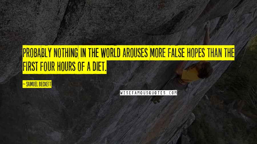 Samuel Beckett Quotes: Probably nothing in the world arouses more false hopes than the first four hours of a diet.