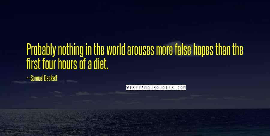 Samuel Beckett Quotes: Probably nothing in the world arouses more false hopes than the first four hours of a diet.