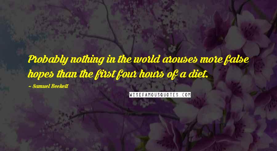 Samuel Beckett Quotes: Probably nothing in the world arouses more false hopes than the first four hours of a diet.