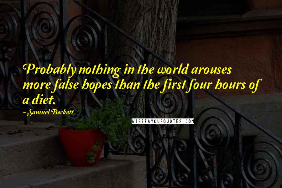 Samuel Beckett Quotes: Probably nothing in the world arouses more false hopes than the first four hours of a diet.