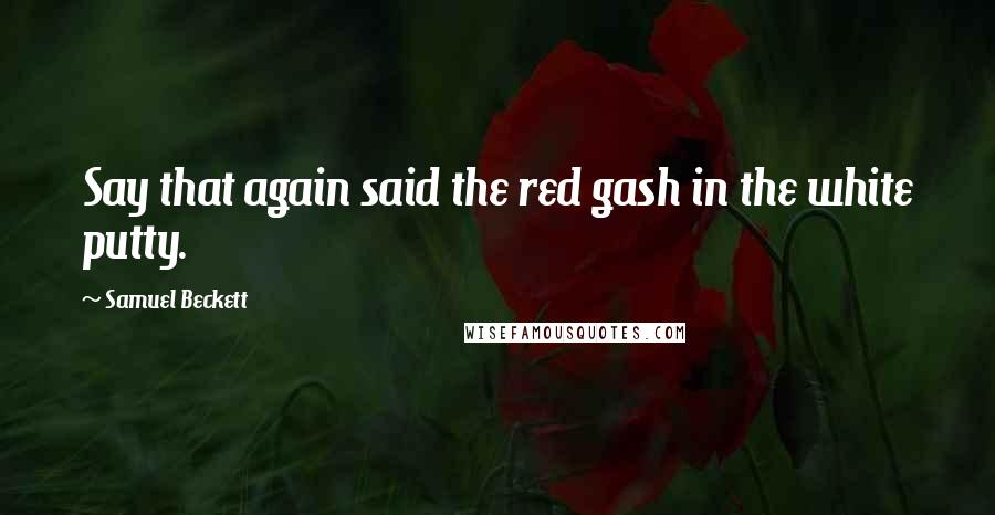 Samuel Beckett Quotes: Say that again said the red gash in the white putty.