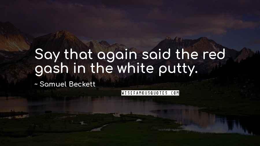 Samuel Beckett Quotes: Say that again said the red gash in the white putty.