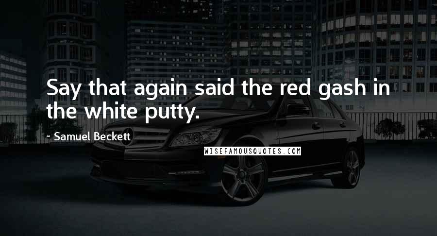 Samuel Beckett Quotes: Say that again said the red gash in the white putty.