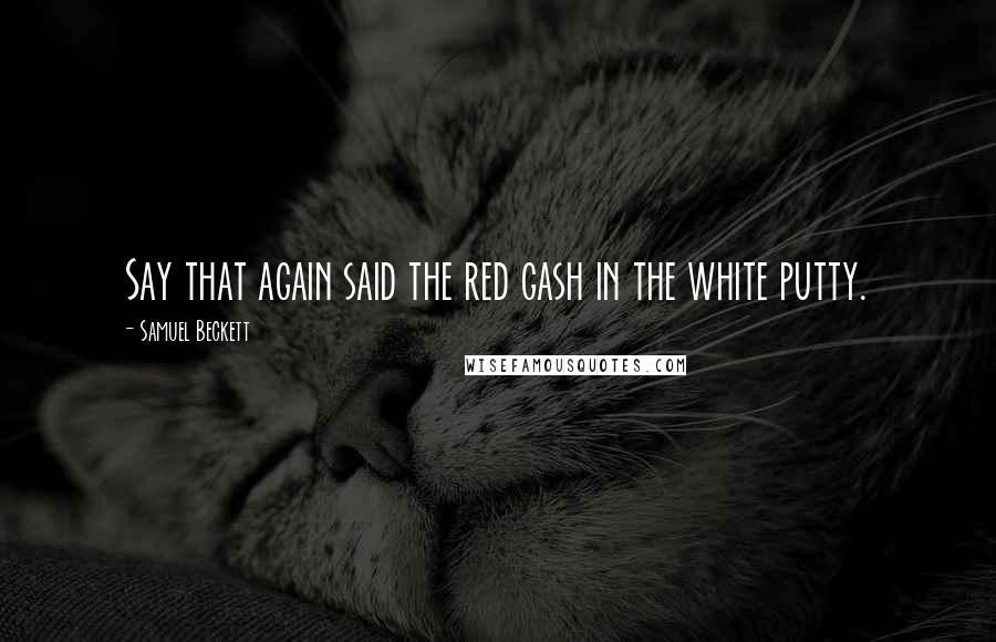 Samuel Beckett Quotes: Say that again said the red gash in the white putty.