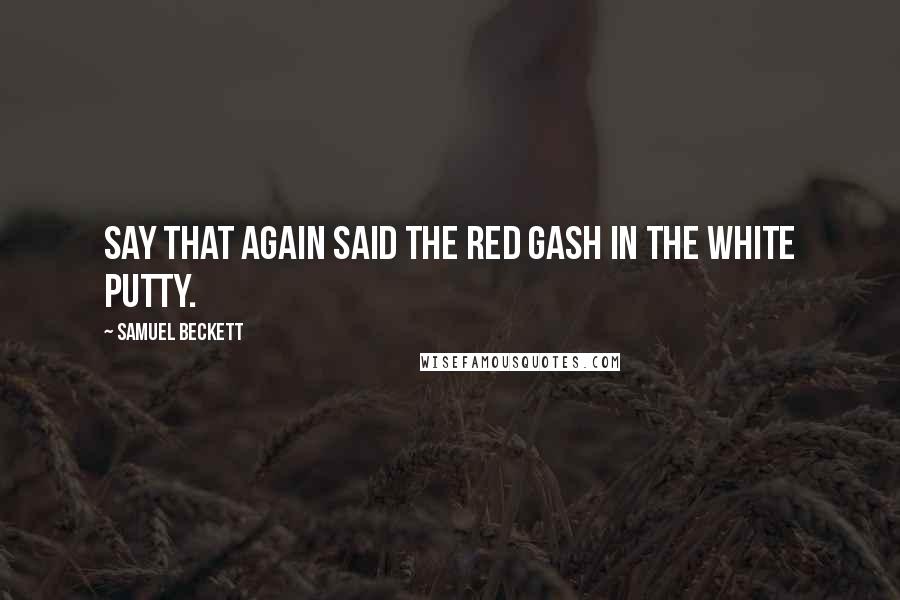 Samuel Beckett Quotes: Say that again said the red gash in the white putty.