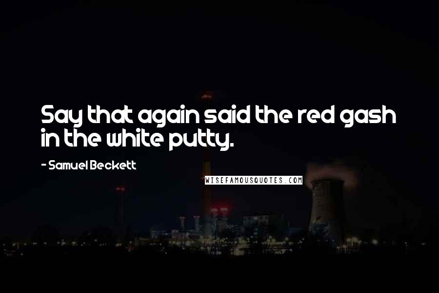 Samuel Beckett Quotes: Say that again said the red gash in the white putty.