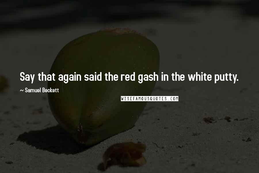 Samuel Beckett Quotes: Say that again said the red gash in the white putty.