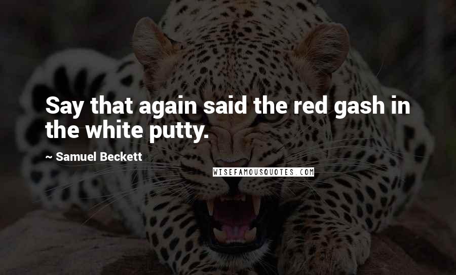 Samuel Beckett Quotes: Say that again said the red gash in the white putty.