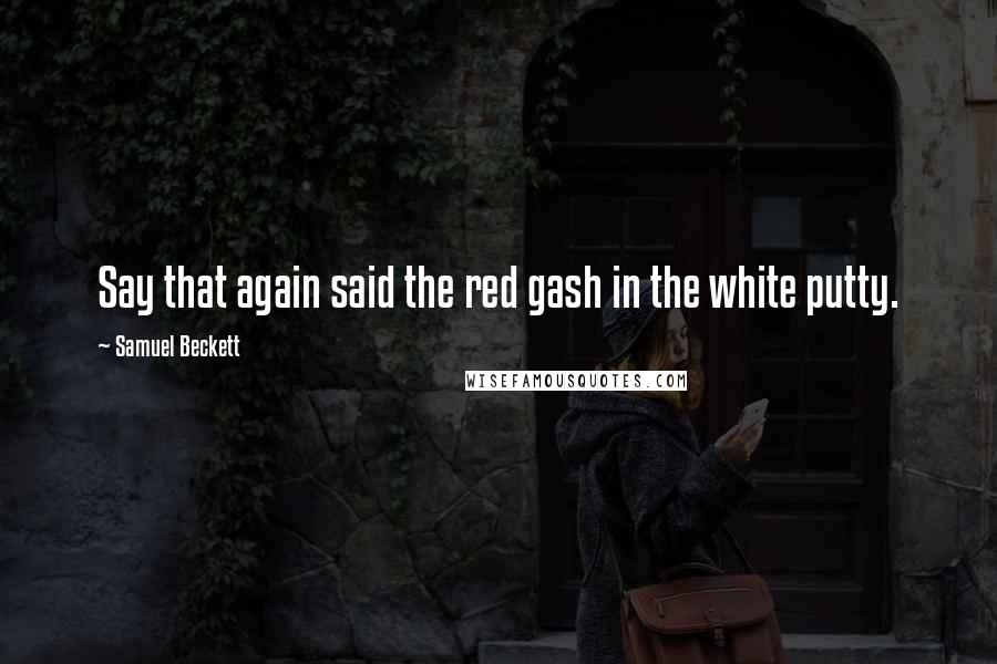 Samuel Beckett Quotes: Say that again said the red gash in the white putty.