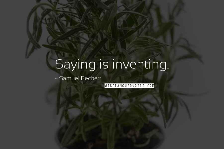 Samuel Beckett Quotes: Saying is inventing.