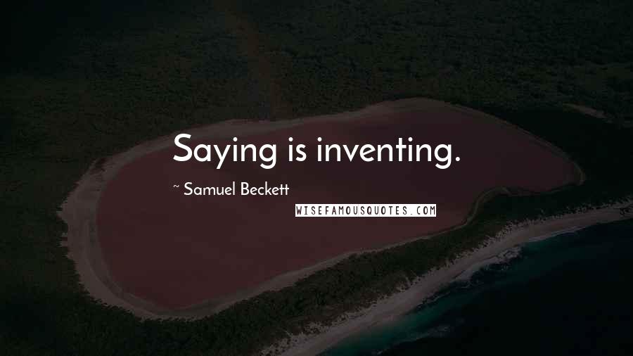 Samuel Beckett Quotes: Saying is inventing.