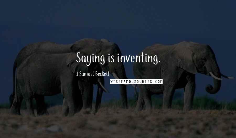 Samuel Beckett Quotes: Saying is inventing.