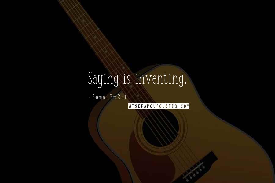 Samuel Beckett Quotes: Saying is inventing.