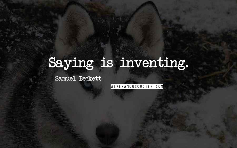 Samuel Beckett Quotes: Saying is inventing.