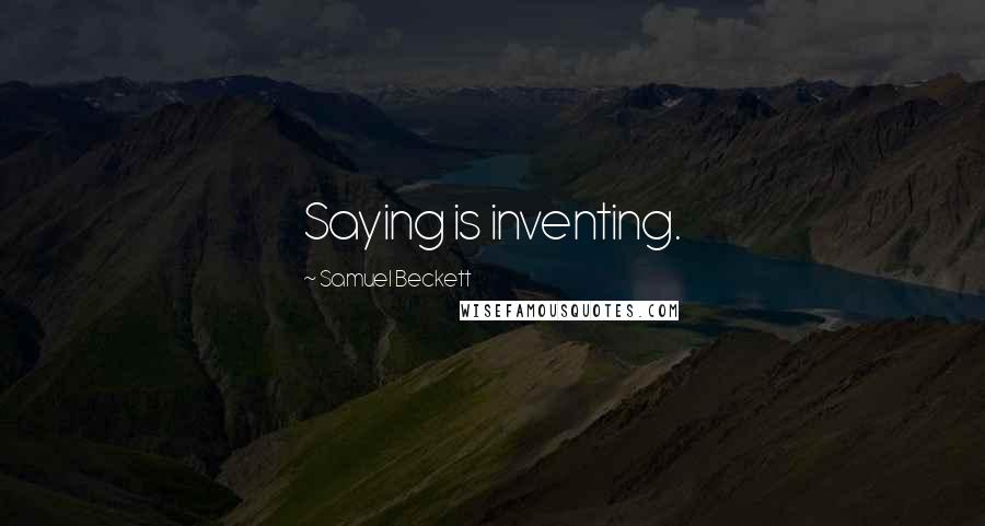 Samuel Beckett Quotes: Saying is inventing.