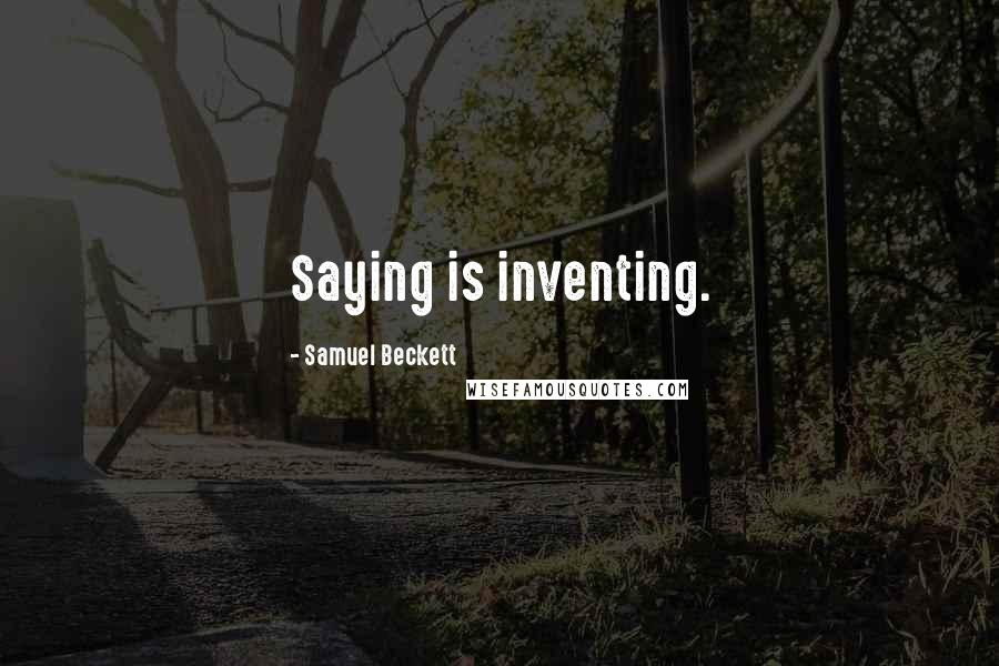 Samuel Beckett Quotes: Saying is inventing.