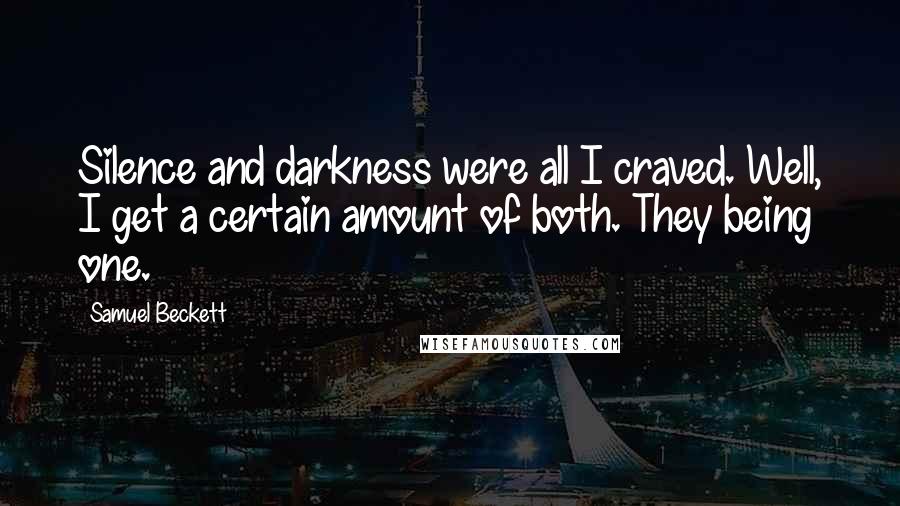 Samuel Beckett Quotes: Silence and darkness were all I craved. Well, I get a certain amount of both. They being one.