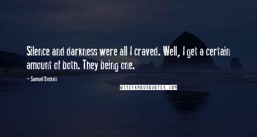 Samuel Beckett Quotes: Silence and darkness were all I craved. Well, I get a certain amount of both. They being one.